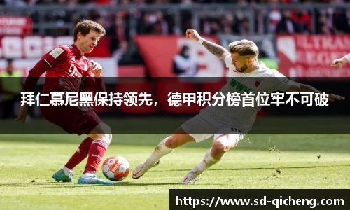 拜仁慕尼黑保持领先，德甲积分榜首位牢不可破