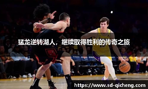 猛龙逆转湖人，继续取得胜利的传奇之旅