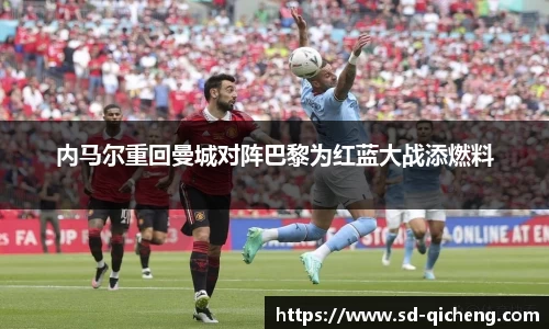 内马尔重回曼城对阵巴黎为红蓝大战添燃料