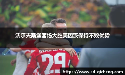 沃尔夫斯堡客场大胜美因茨保持不败优势