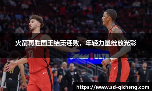 火箭再胜国王结束连败，年轻力量绽放光彩