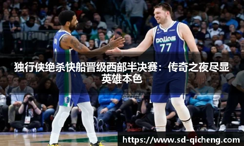 独行侠绝杀快船晋级西部半决赛：传奇之夜尽显英雄本色