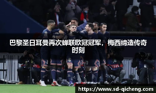 巴黎圣日耳曼再次蝉联欧冠冠军，梅西缔造传奇时刻