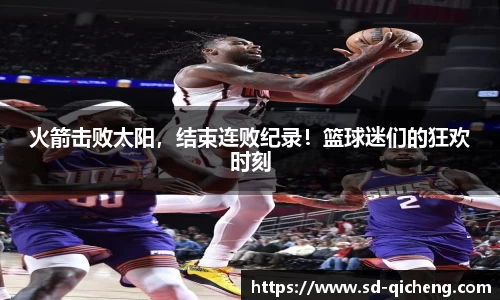火箭击败太阳，结束连败纪录！篮球迷们的狂欢时刻