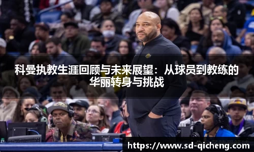 科曼执教生涯回顾与未来展望：从球员到教练的华丽转身与挑战