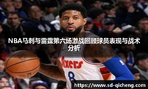 NBA马刺与雷霆第六场激战回顾球员表现与战术分析