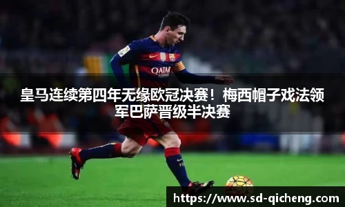 皇马连续第四年无缘欧冠决赛！梅西帽子戏法领军巴萨晋级半决赛